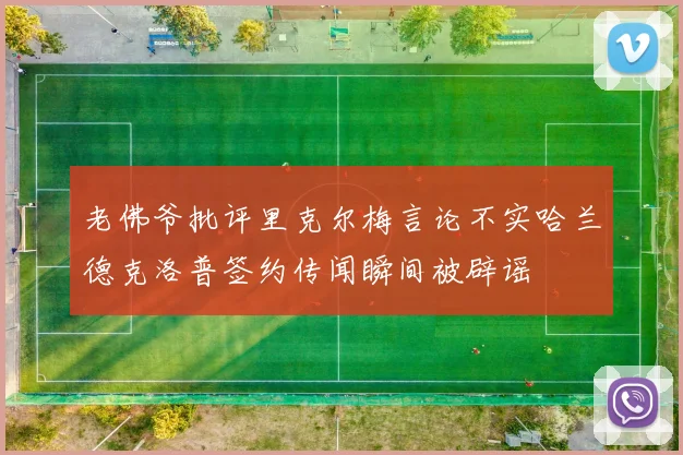 老佛爷批评里克尔梅言论不实哈兰德克洛普签约传闻瞬间被辟谣