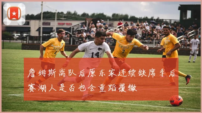 詹姆斯离队后原东家连续缺席季后赛湖人是否也会重蹈覆辙