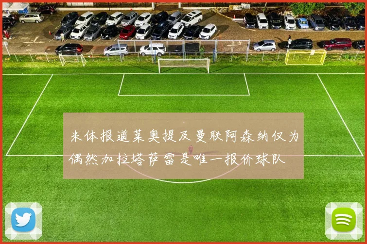 米体报道莱奥提及曼联阿森纳仅为偶然加拉塔萨雷是唯一报价球队