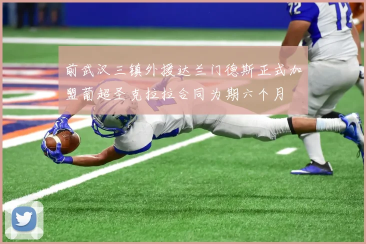 前武汉三镇外援达兰门德斯正式加盟葡超圣克拉拉合同为期六个月