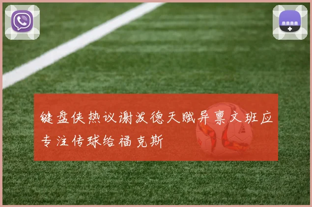 键盘侠热议谢泼德天赋异禀文班应专注传球给福克斯