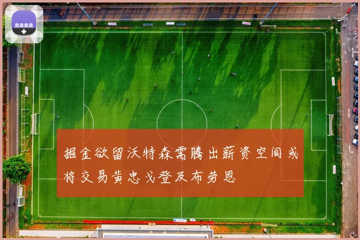 掘金欲留沃特森需腾出薪资空间或将交易黄忠戈登及布劳恩