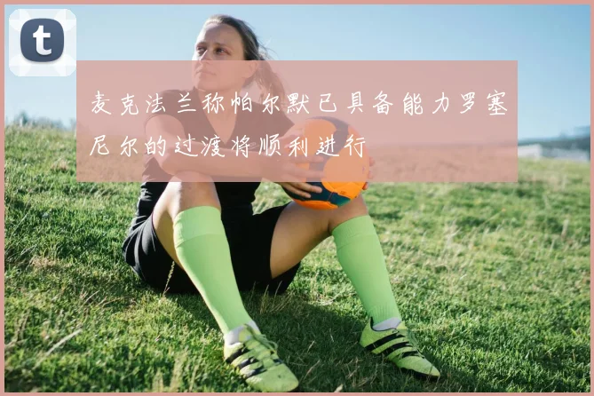 麦克法兰称帕尔默已具备能力罗塞尼尔的过渡将顺利进行