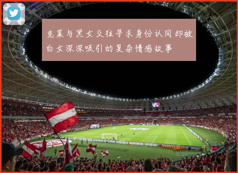 克莱与黑女交往寻求身份认同却被白女深深吸引的复杂情感故事