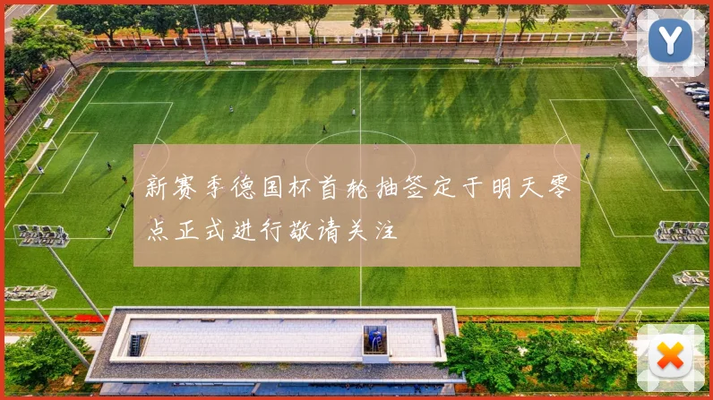 新赛季德国杯首轮抽签定于明天零点正式进行敬请关注