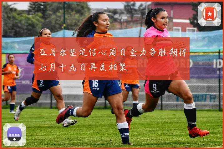 亚马尔坚定信心周日全力争胜期待七月十九日再度相聚