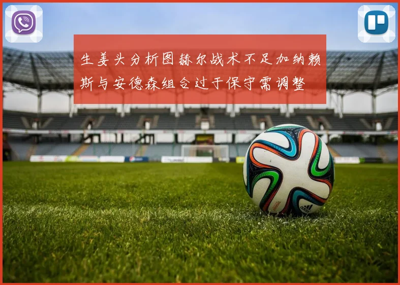 生姜头分析图赫尔战术不足加纳赖斯与安德森组合过于保守需调整