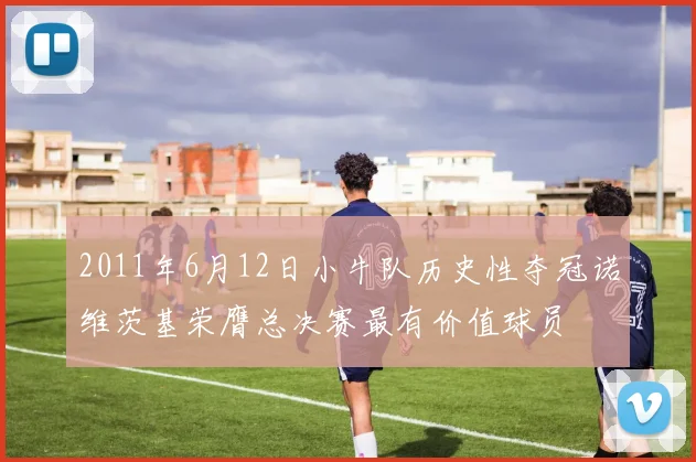 2011年6月12日小牛队历史性夺冠诺维茨基荣膺总决赛最有价值球员