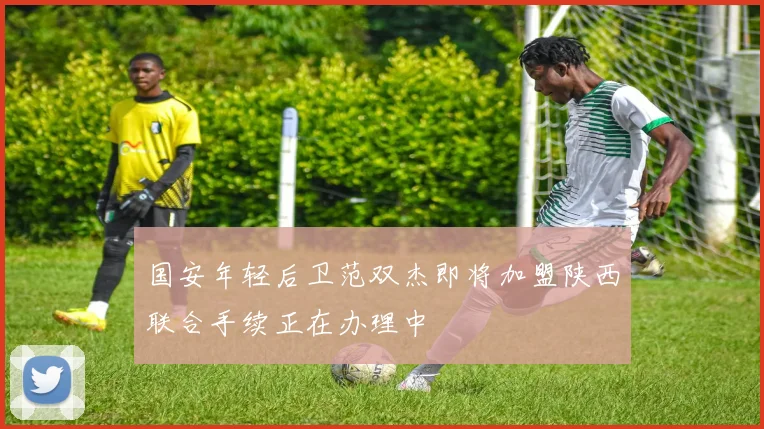 国安年轻后卫范双杰即将加盟陕西联合手续正在办理中