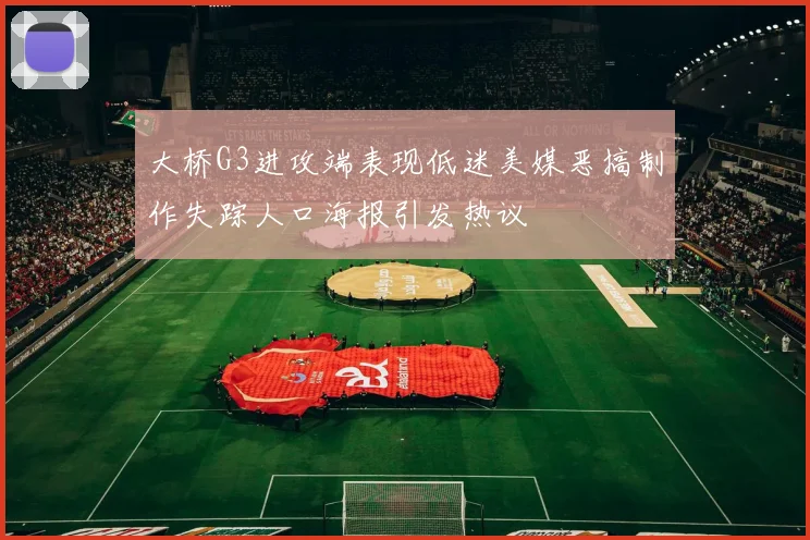 大桥G3进攻端表现低迷美媒恶搞制作失踪人口海报引发热议